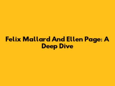 Felix Mallard And Ellen Page: A Deep Dive