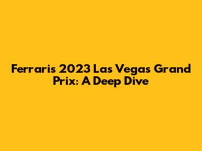 Ferrari's 2023 Las Vegas Grand Prix: A Deep Dive