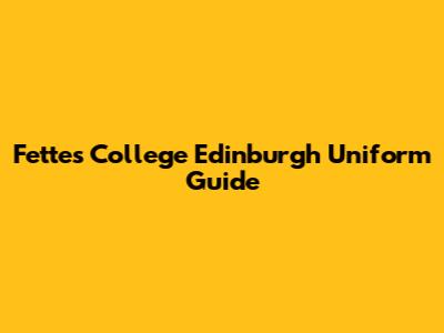 Fettes College Edinburgh Uniform Guide