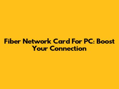 Fiber Network Card For PC: Boost Your Connection