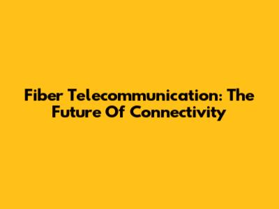 Fiber Telecommunication: The Future Of Connectivity