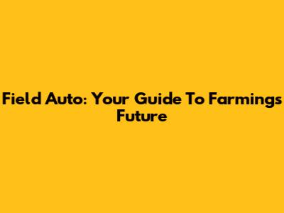 Field Auto: Your Guide To Farming's Future