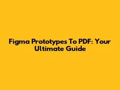 Figma Prototypes To PDF: Your Ultimate Guide