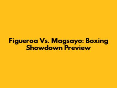 Figueroa Vs. Magsayo: Boxing Showdown Preview