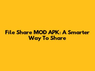 File Share MOD APK: A Smarter Way To Share