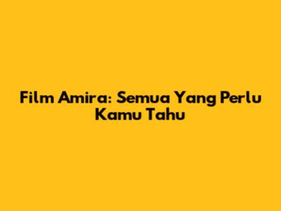 Film Amira: Semua Yang Perlu Kamu Tahu