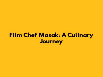 Film Chef Masak: A Culinary Journey