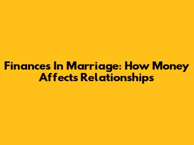 Finances In Marriage: How Money Affects Relationships