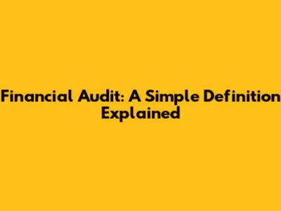 Financial Audit: A Simple Definition Explained