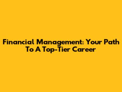 Financial Management: Your Path To A Top-Tier Career