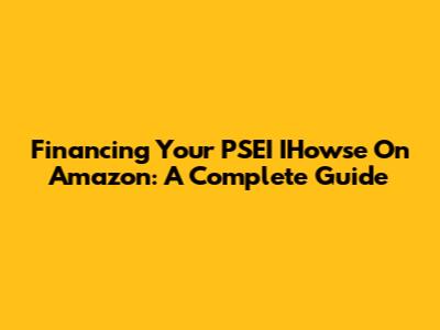Financing Your PSEI IHowse On Amazon: A Complete Guide