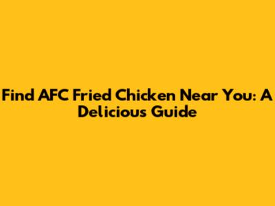 Find AFC Fried Chicken Near You: A Delicious Guide