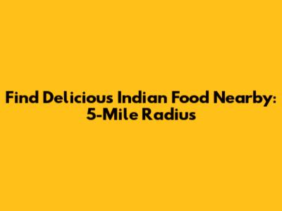 Find Delicious Indian Food Nearby: 5-Mile Radius