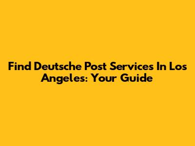 Find Deutsche Post Services In Los Angeles: Your Guide