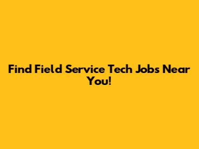 Find Field Service Tech Jobs Near You!