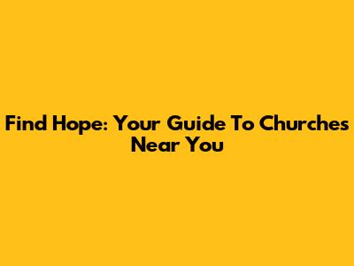Find Hope: Your Guide To Churches Near You