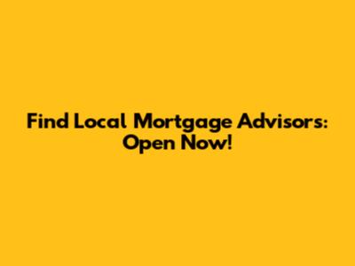 Find Local Mortgage Advisors: Open Now!
