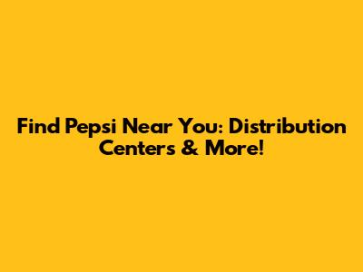 Find Pepsi Near You: Distribution Centers & More!