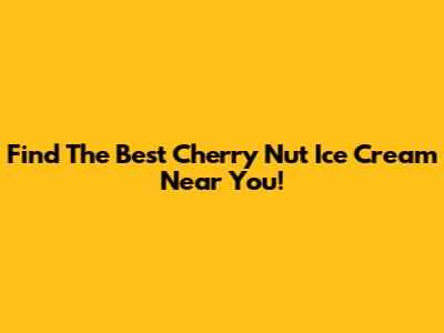 Find The Best Cherry Nut Ice Cream Near You!