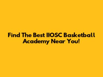 Find The Best IIOSC Basketball Academy Near You!