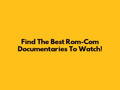 Find The Best Rom-Com Documentaries To Watch!