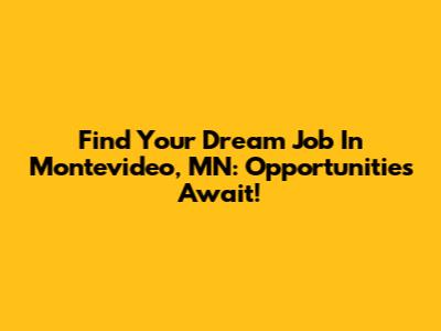 Find Your Dream Job In Montevideo, MN: Opportunities Await!