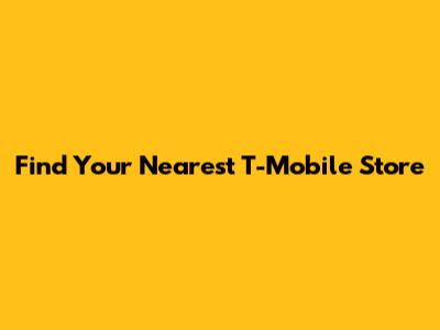 Find Your Nearest T-Mobile Store