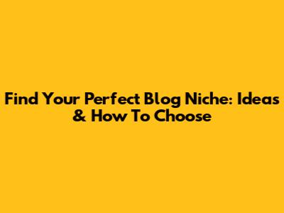 Find Your Perfect Blog Niche: Ideas & How To Choose