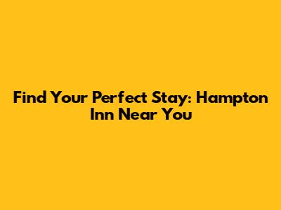 Find Your Perfect Stay: Hampton Inn Near You