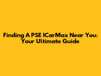 Finding A PSE ICarMax Near You: Your Ultimate Guide