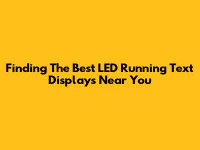 Finding The Best LED Running Text Displays Near You