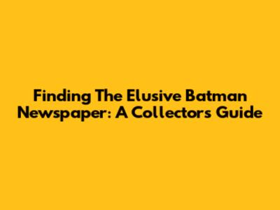 Finding The Elusive Batman Newspaper: A Collector's Guide