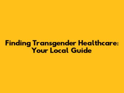 Finding Transgender Healthcare: Your Local Guide