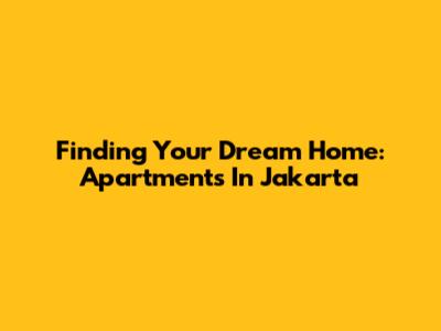 Finding Your Dream Home: Apartments In Jakarta