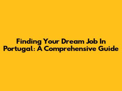 Finding Your Dream Job In Portugal: A Comprehensive Guide