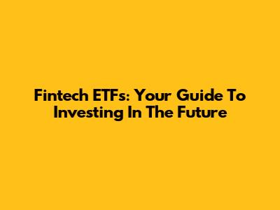 Fintech ETFs: Your Guide To Investing In The Future
