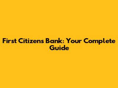 First Citizens Bank: Your Complete Guide