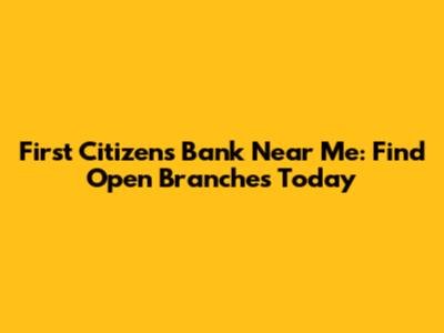First Citizens Bank Near Me: Find Open Branches Today