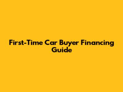 First-Time Car Buyer Financing Guide
