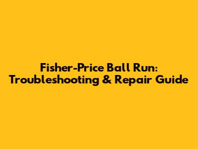 Fisher-Price Ball Run: Troubleshooting & Repair Guide