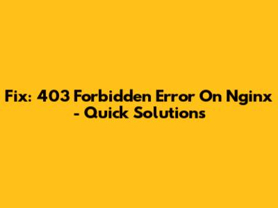 Fix: 403 Forbidden Error On Nginx - Quick Solutions