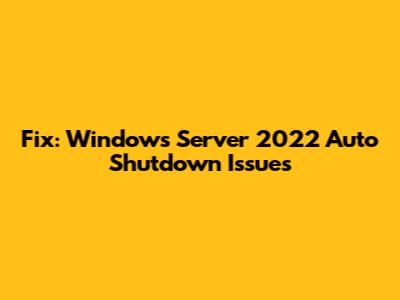 Fix: Windows Server 2022 Auto Shutdown Issues