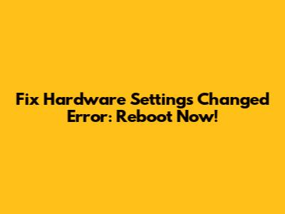 Fix 'Hardware Settings Changed' Error: Reboot Now!