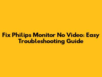 Fix Philips Monitor No Video: Easy Troubleshooting Guide