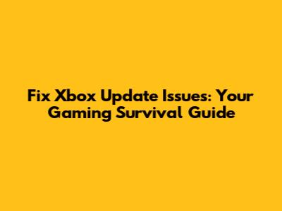Fix Xbox Update Issues: Your Gaming Survival Guide