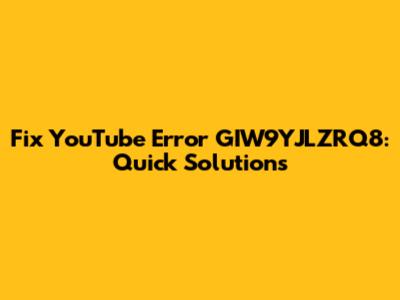 Fix YouTube Error GIW9YJLZRQ8: Quick Solutions