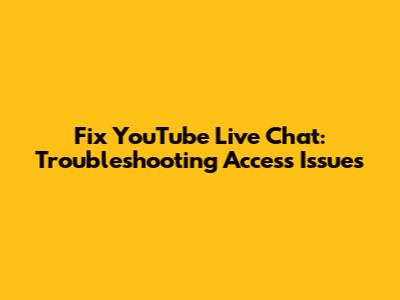 Fix YouTube Live Chat: Troubleshooting Access Issues