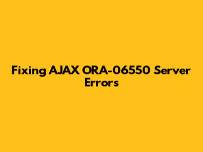 Fixing AJAX ORA-06550 Server Errors