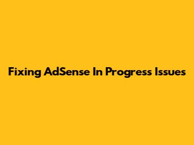 Fixing AdSense 'In Progress' Issues