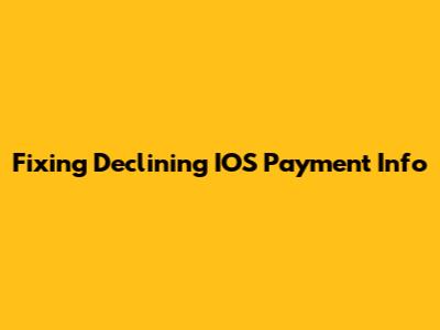 Fixing Declining IOS Payment Info